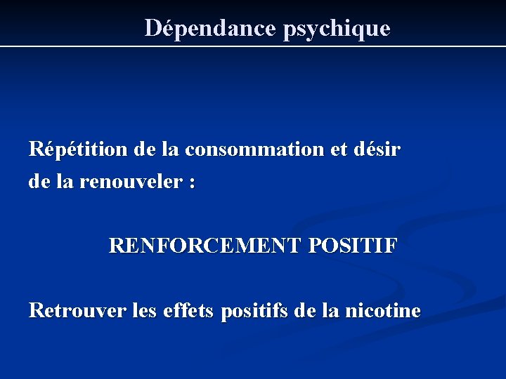 Dépendance psychique Répétition de la consommation et désir de la renouveler : RENFORCEMENT POSITIF Dépendance psychique Répétition de la consommation et désir de la renouveler : RENFORCEMENT POSITIF