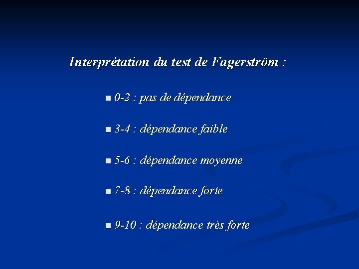Interprétation du test de Fagerström : n 0 -2 : pas de dépendance n Interprétation du test de Fagerström : n 0 -2 : pas de dépendance n