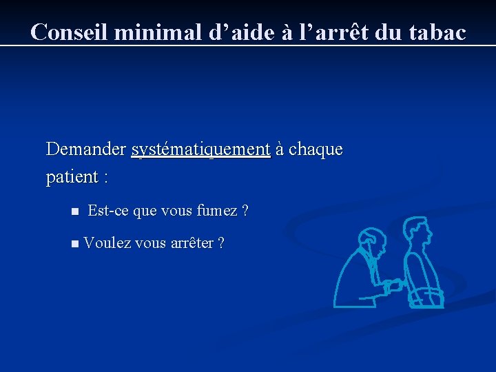 Conseil minimal d’aide à l’arrêt du tabac Demander systématiquement à chaque patient : n