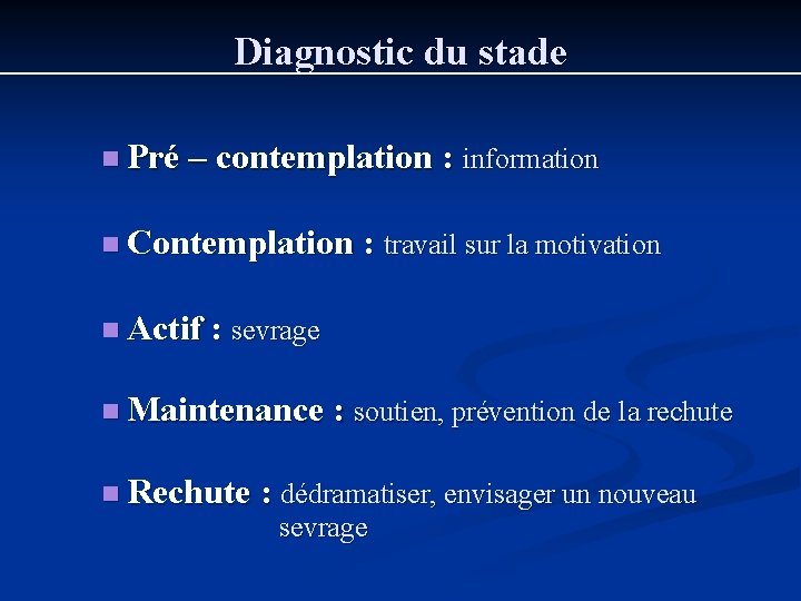 Diagnostic du stade n Pré – contemplation : information n Contemplation : travail sur