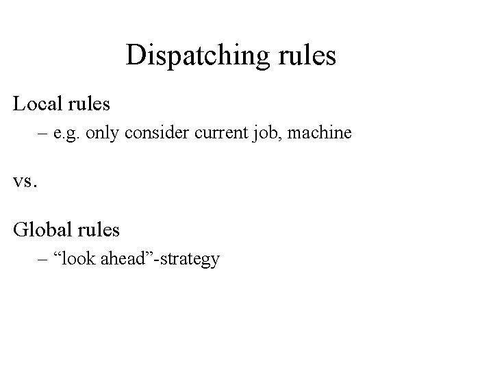 Dispatching rules Local rules – e. g. only consider current job, machine vs. Global