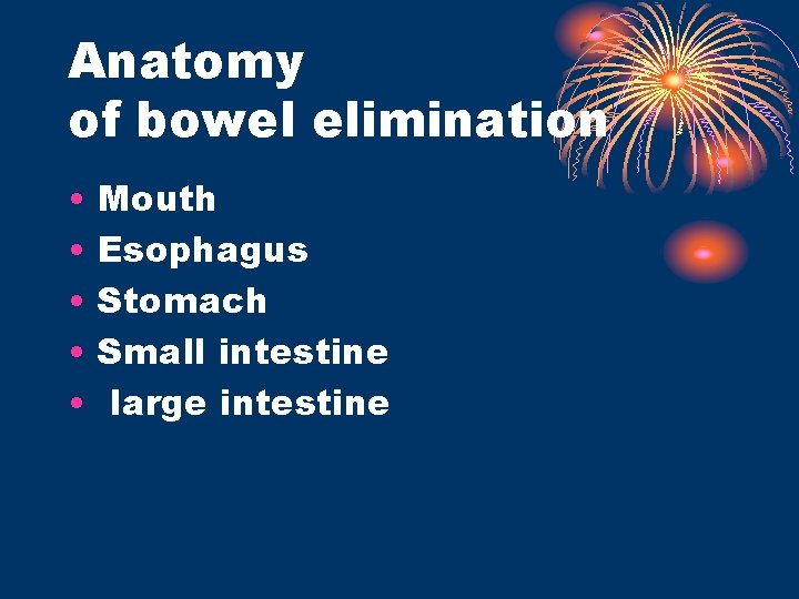 Anatomy of bowel elimination • • • Mouth Esophagus Stomach Small intestine large intestine
