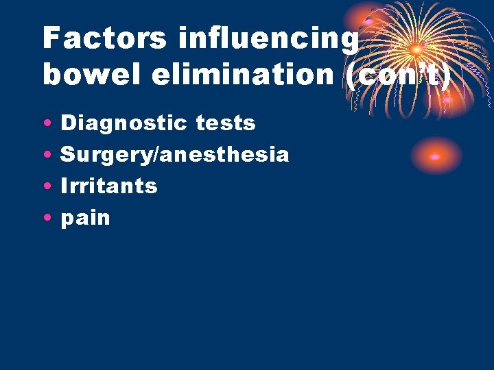 Factors influencing bowel elimination (con’t) • • Diagnostic tests Surgery/anesthesia Irritants pain 