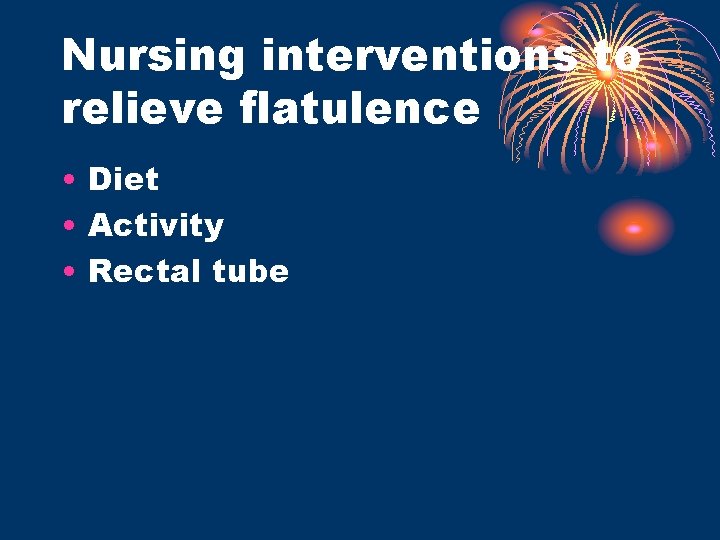 Nursing interventions to relieve flatulence • Diet • Activity • Rectal tube 