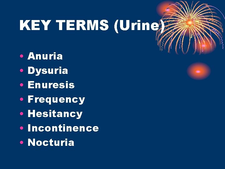 KEY TERMS (Urine) • • Anuria Dysuria Enuresis Frequency Hesitancy Incontinence Nocturia 