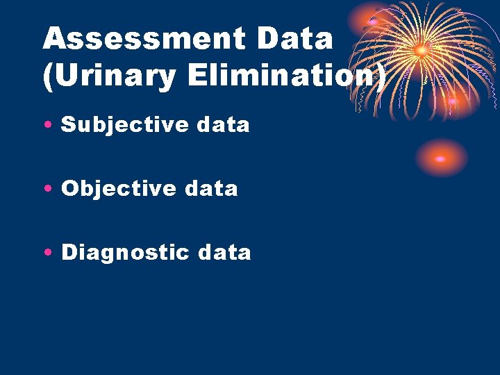 Assessment Data (Urinary Elimination) • Subjective data • Objective data • Diagnostic data 