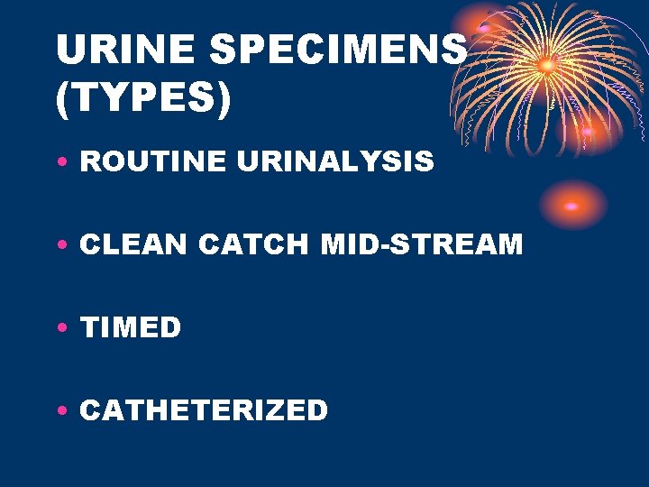 URINE SPECIMENS (TYPES) • ROUTINE URINALYSIS • CLEAN CATCH MID-STREAM • TIMED • CATHETERIZED