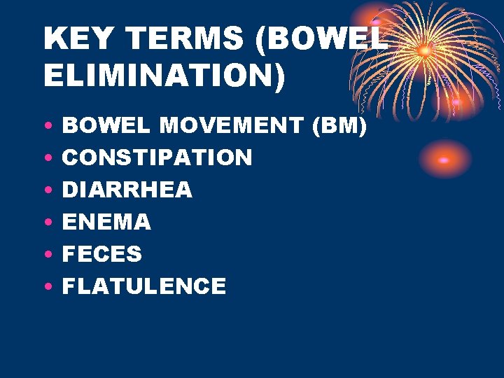 KEY TERMS (BOWEL ELIMINATION) • • • BOWEL MOVEMENT (BM) CONSTIPATION DIARRHEA ENEMA FECES