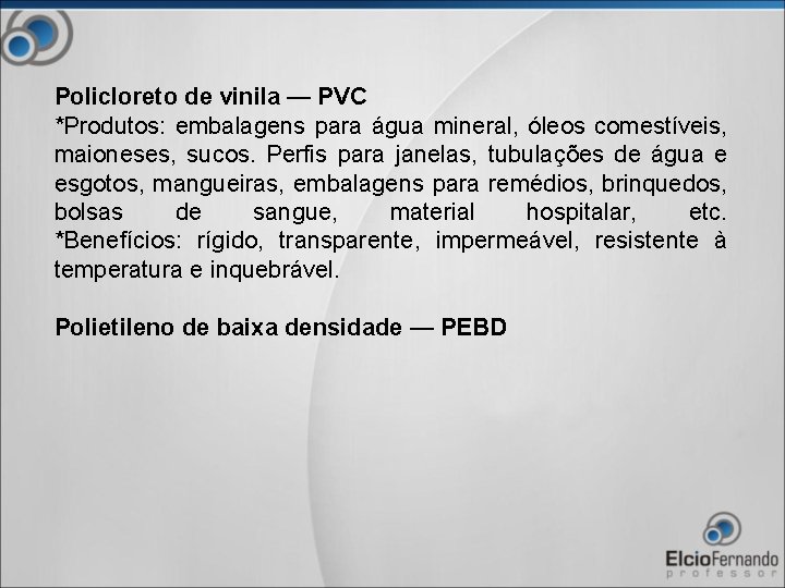 Policloreto de vinila — PVC *Produtos: embalagens para água mineral, óleos comestíveis, maioneses, sucos.