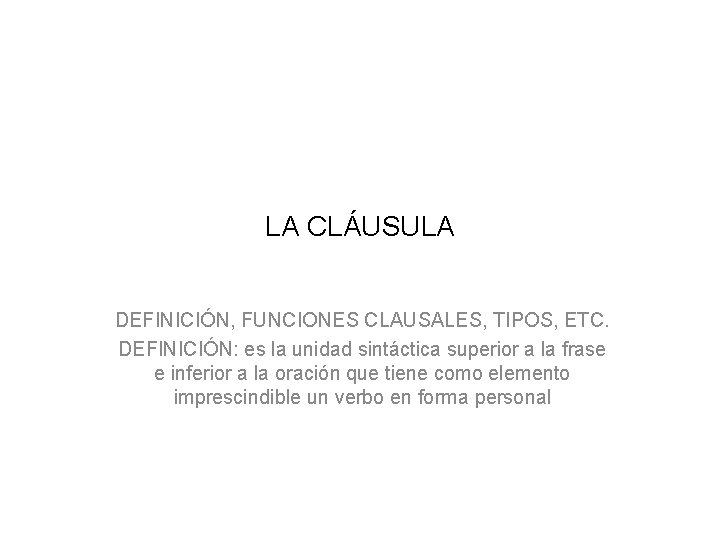 LA CLÁUSULA DEFINICIÓN, FUNCIONES CLAUSALES, TIPOS, ETC. DEFINICIÓN: es la unidad sintáctica superior a