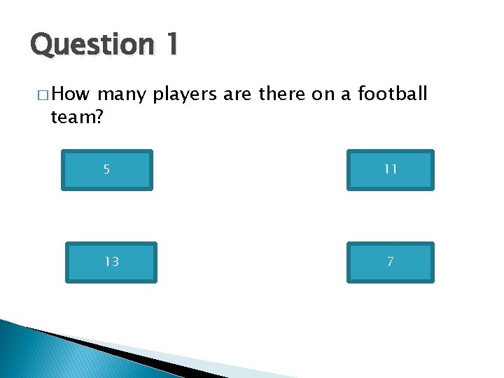 Question 1 � How many players are there on a football team? 5 13