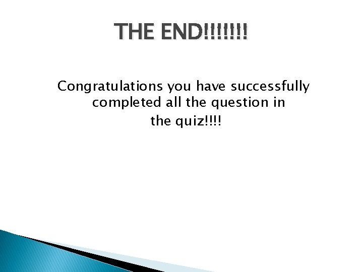 THE END!!!!!!! Congratulations you have successfully completed all the question in the quiz!!!! 
