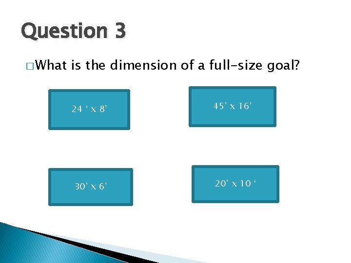 Question 3 � What is the dimension of a full-size goal? 24 ‘ x