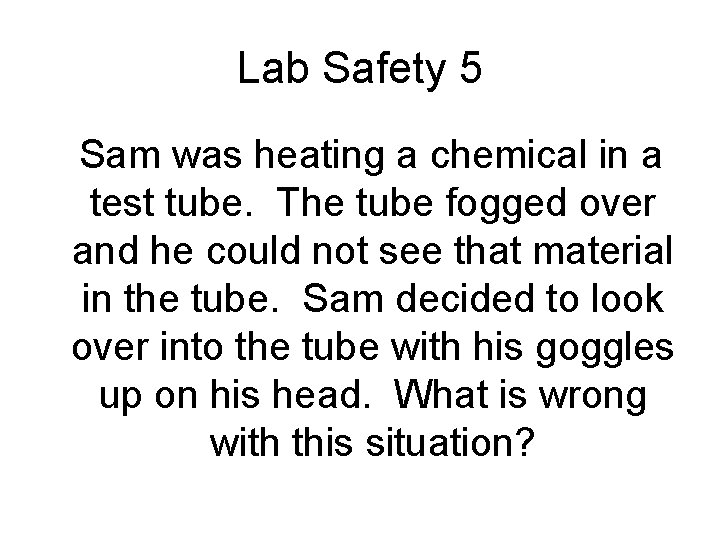 Lab Safety 5 Sam was heating a chemical in a test tube. The tube