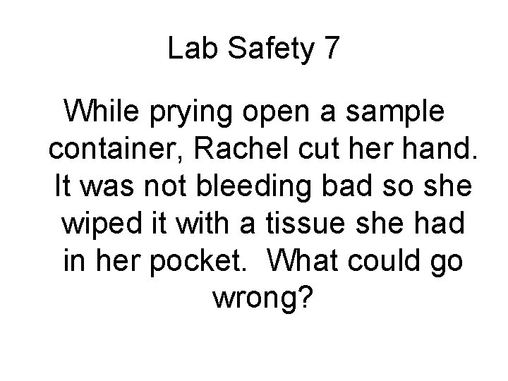 Lab Safety 7 While prying open a sample container, Rachel cut her hand. It