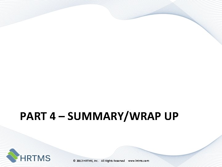 PART 4 – SUMMARY/WRAP UP © 2012 HRTMS, Inc. All Rights Reserved www. hrtms.