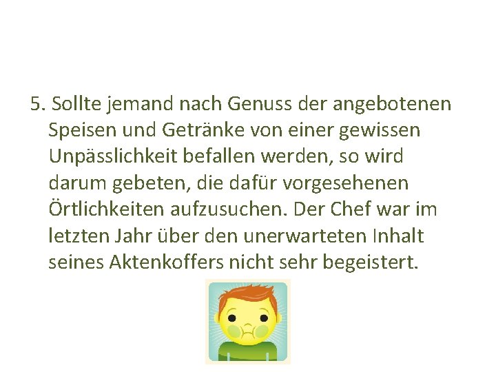 5. Sollte jemand nach Genuss der angebotenen Speisen und Getränke von einer gewissen Unpässlichkeit