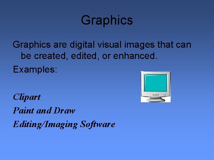 Graphics are digital visual images that can be created, edited, or enhanced. Examples: Clipart