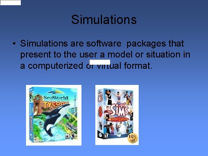 Simulations • Simulations are software packages that present to the user a model or