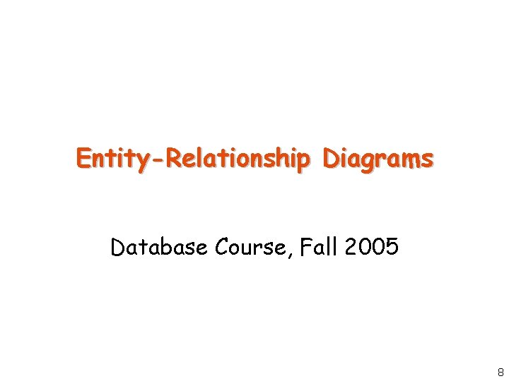 Entity-Relationship Diagrams Database Course, Fall 2005 8 