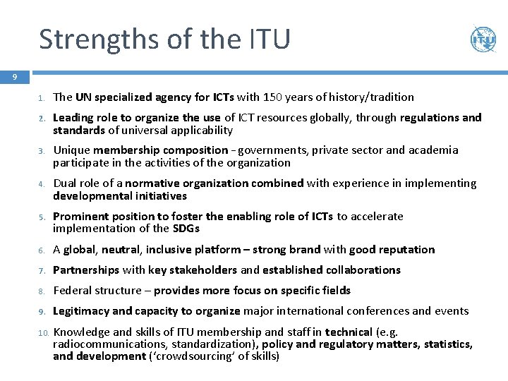 Strengths of the ITU 9 1. The UN specialized agency for ICTs with 150