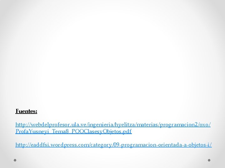 Fuentes: http: //webdelprofesor. ula. ve/ingenieria/hyelitza/materias/programacion 2/oxo/ Profa. Yusneyi_Tema 8_POOClasesy. Objetos. pdf http: //eaddfsi. wordpress.