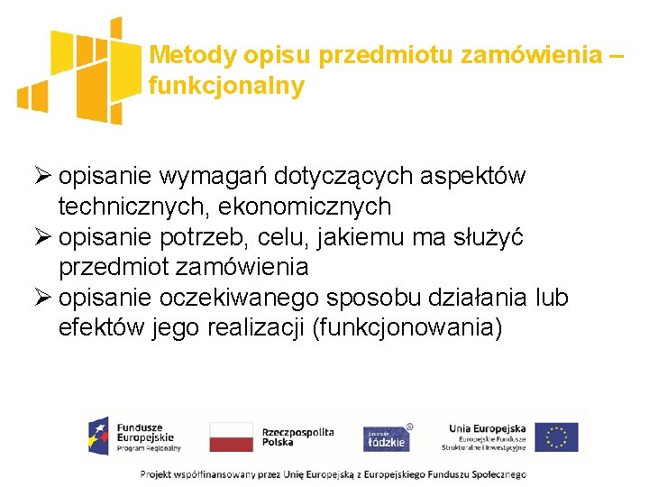 Metody opisu przedmiotu zamówienia – funkcjonalny Ø opisanie wymagań dotyczących aspektów technicznych, ekonomicznych Ø