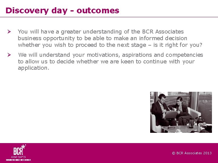 Discovery day - outcomes You will have a greater understanding of the BCR Associates