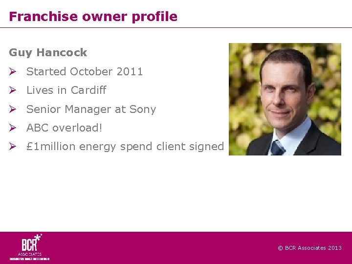 Franchise owner profile Guy Hancock Started October 2011 Lives in Cardiff Senior Manager at