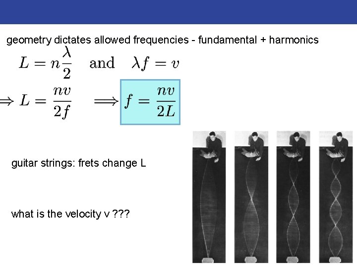 geometry dictates allowed frequencies - fundamental + harmonics guitar strings: frets change L what