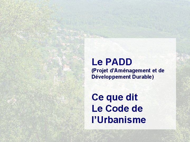 Le PADD (Projet d’Aménagement et de Développement Durable) Ce que dit Le Code de