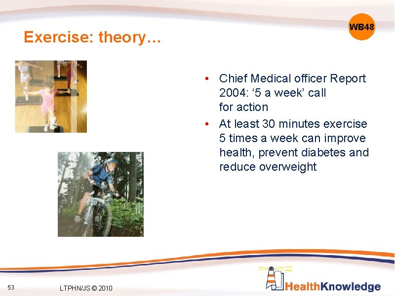 Exercise: theory… WB 48 • Chief Medical officer Report 2004: ‘ 5 a week’