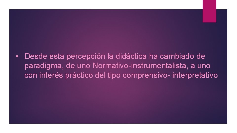  • Desde esta percepción la didáctica ha cambiado de paradigma, de uno Normativo-instrumentalista,