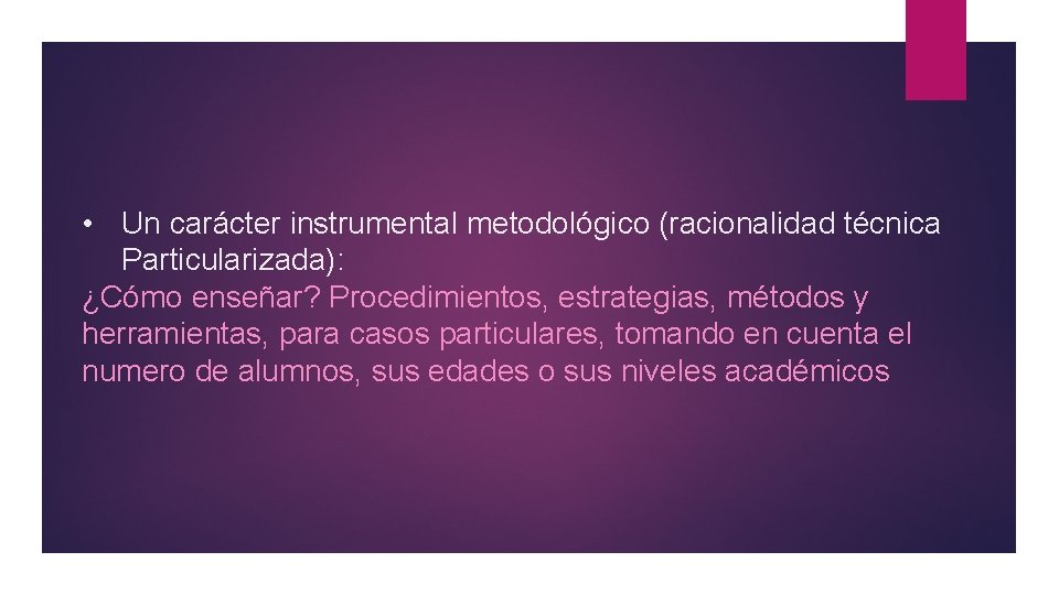  • Un carácter instrumental metodológico (racionalidad técnica Particularizada): ¿Cómo enseñar? Procedimientos, estrategias, métodos