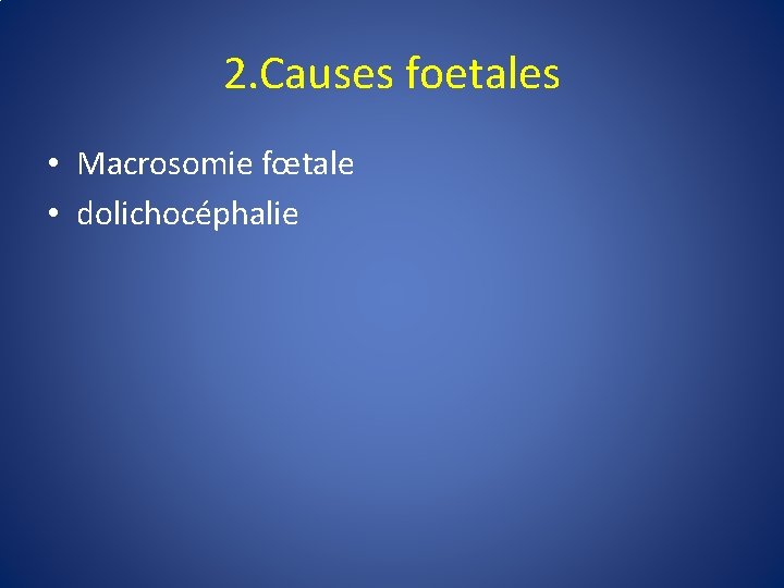 2. Causes foetales • Macrosomie fœtale • dolichocéphalie 