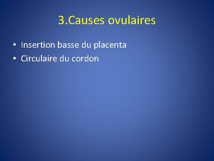 3. Causes ovulaires • Insertion basse du placenta • Circulaire du cordon 