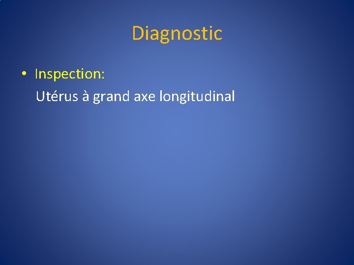 Diagnostic • Inspection: Utérus à grand axe longitudinal 