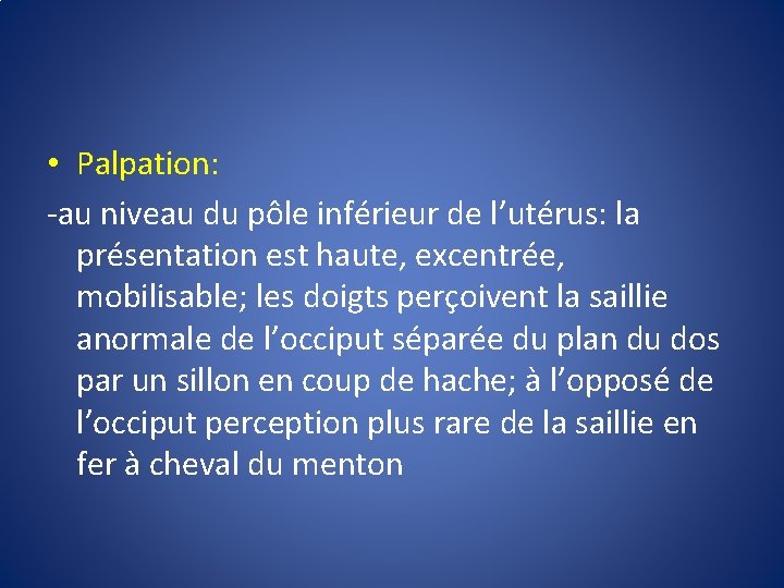  • Palpation: -au niveau du pôle inférieur de l’utérus: la présentation est haute,