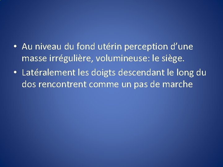  • Au niveau du fond utérin perception d’une masse irrégulière, volumineuse: le siège.
