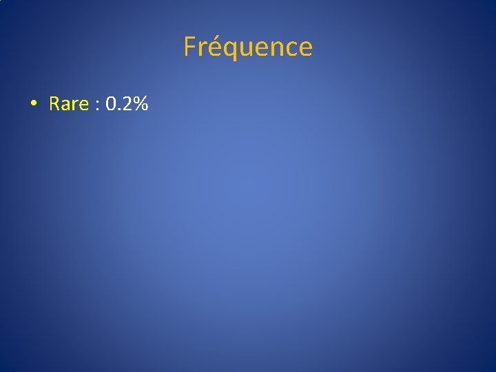 Fréquence • Rare : 0. 2% 