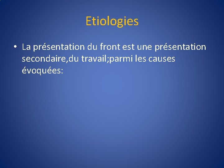 Etiologies • La présentation du front est une présentation secondaire, du travail; parmi les