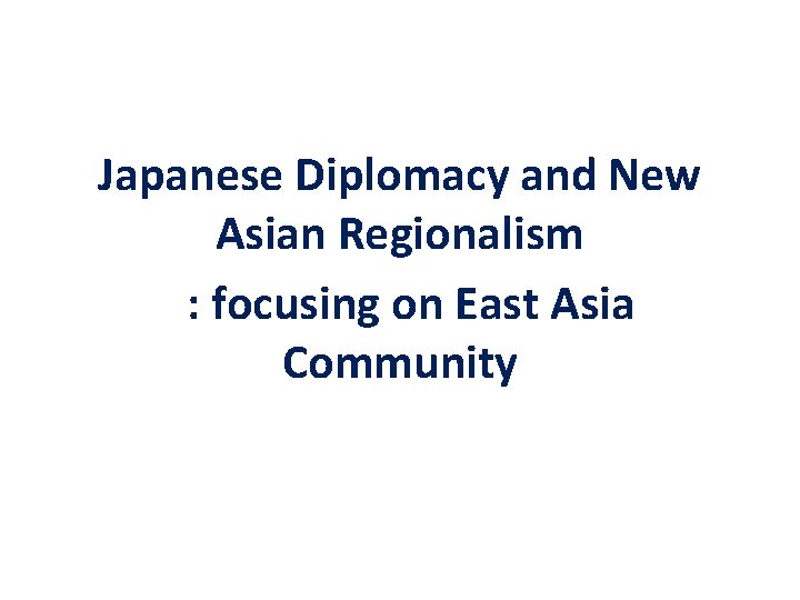 Japanese Diplomacy and New Asian Regionalism : focusing on East Asia Community 