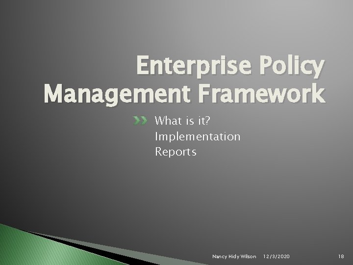 Enterprise Policy Management Framework What is it? Implementation Reports Nancy Hidy Wilson 12/3/2020 18