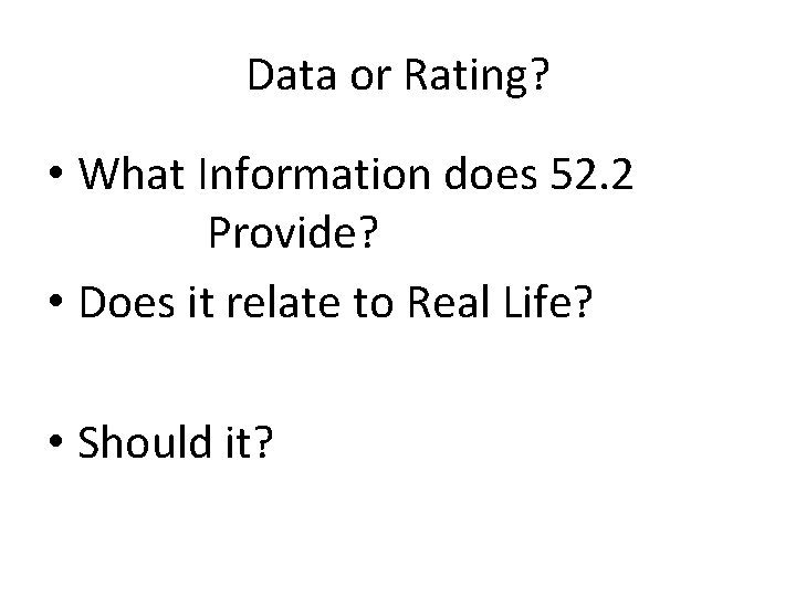 Data or Rating? • What Information does 52. 2 Provide? • Does it relate