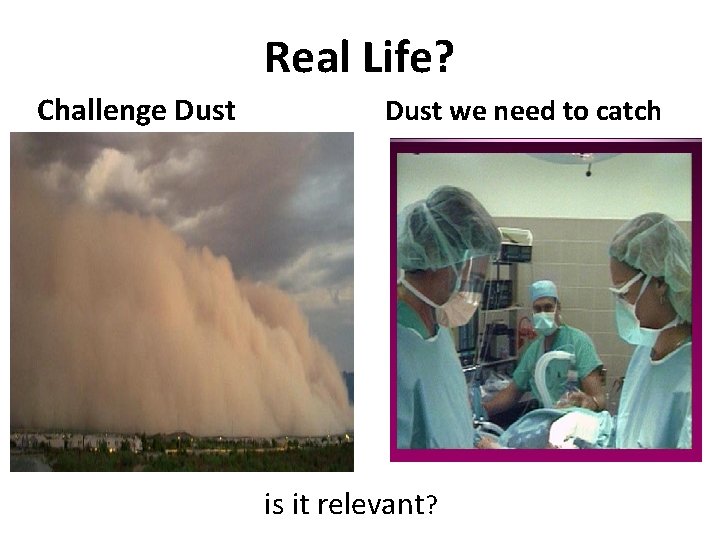 Real Life? Challenge Dust we need to catch is it relevant? 