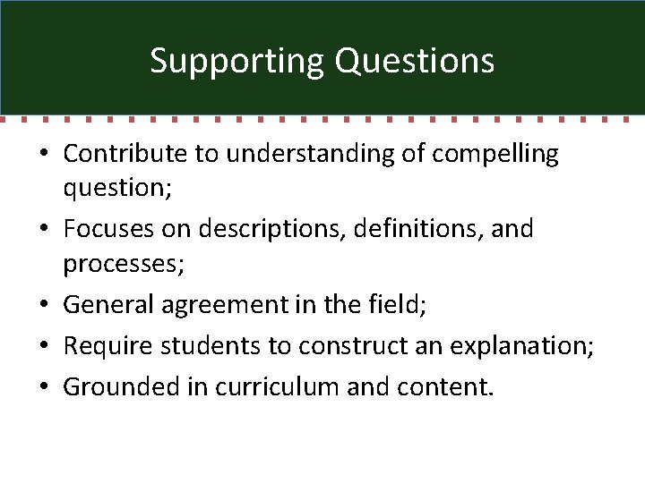 Supporting Questions • Contribute to understanding of compelling question; • Focuses on descriptions, definitions,