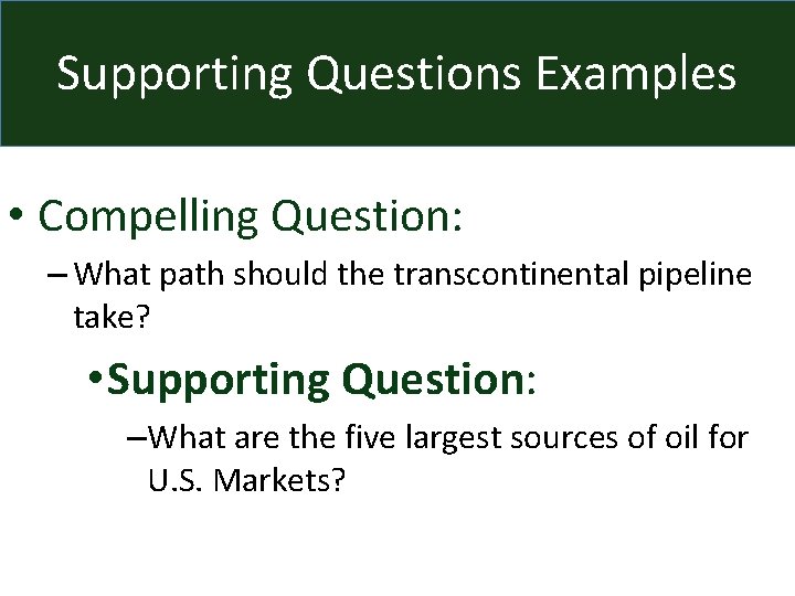 Supporting Questions Examples • Compelling Question: – What path should the transcontinental pipeline take?