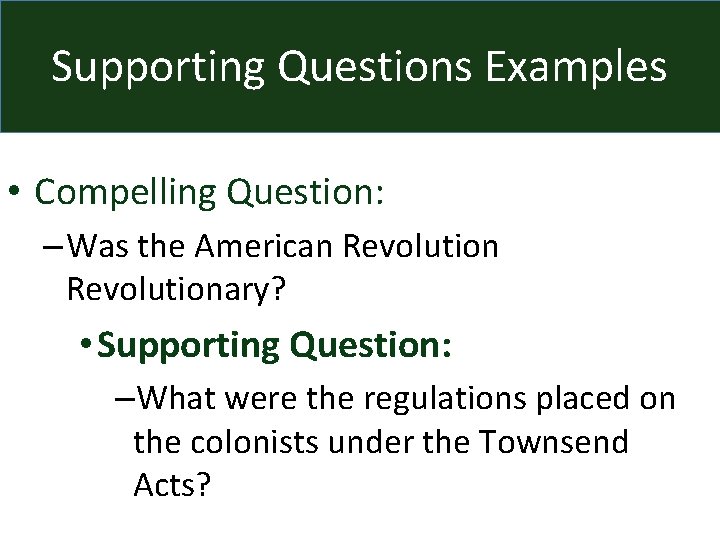 Supporting Questions Examples • Compelling Question: – Was the American Revolutionary? • Supporting Question: