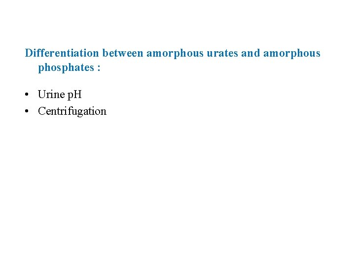 Differentiation between amorphous urates and amorphous phosphates : • Urine p. H • Centrifugation