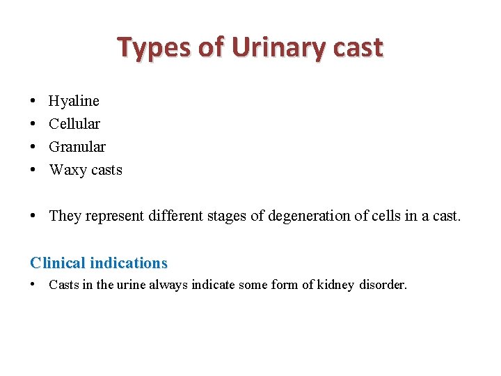 Types of Urinary cast • • Hyaline Cellular Granular Waxy casts • They represent